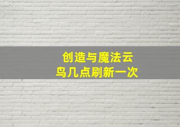 创造与魔法云鸟几点刷新一次