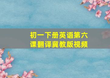 初一下册英语第六课翻译冀教版视频