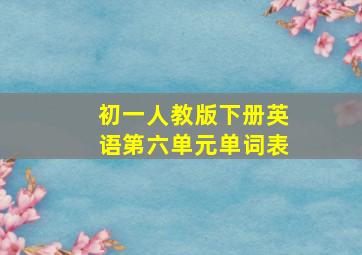 初一人教版下册英语第六单元单词表