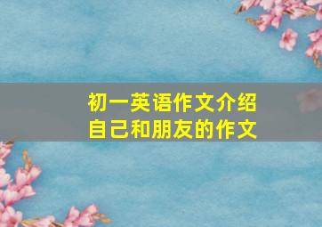 初一英语作文介绍自己和朋友的作文