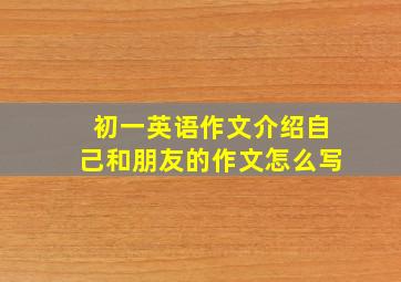 初一英语作文介绍自己和朋友的作文怎么写