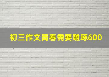 初三作文青春需要雕琢600