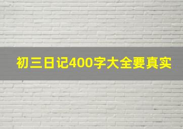 初三日记400字大全要真实