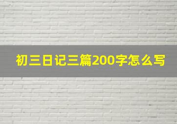 初三日记三篇200字怎么写