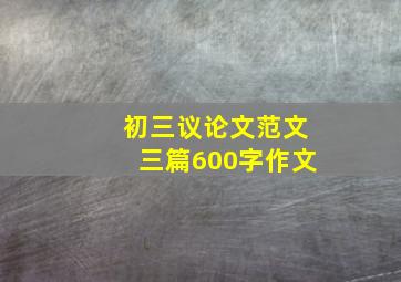 初三议论文范文三篇600字作文