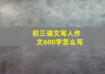 初三语文写人作文600字怎么写