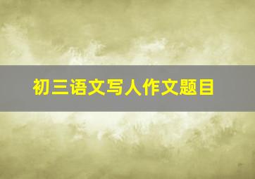 初三语文写人作文题目