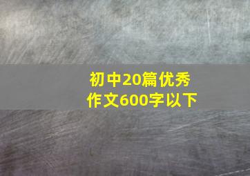 初中20篇优秀作文600字以下