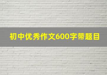 初中优秀作文600字带题目