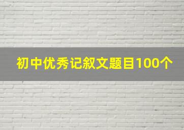 初中优秀记叙文题目100个