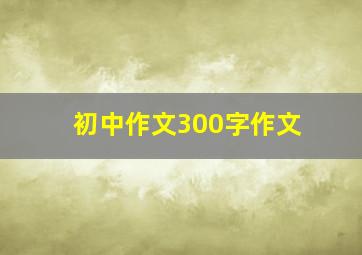 初中作文300字作文