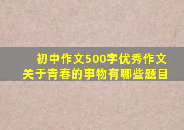 初中作文500字优秀作文关于青春的事物有哪些题目