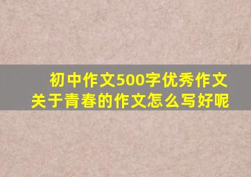 初中作文500字优秀作文关于青春的作文怎么写好呢