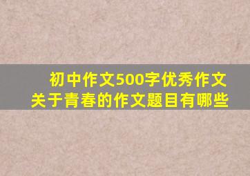 初中作文500字优秀作文关于青春的作文题目有哪些