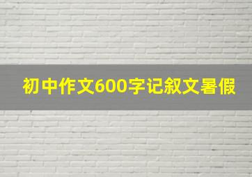 初中作文600字记叙文暑假