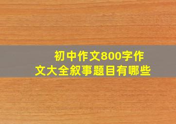 初中作文800字作文大全叙事题目有哪些