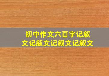 初中作文六百字记叙文记叙文记叙文记叙文