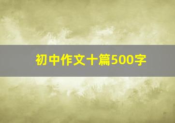 初中作文十篇500字