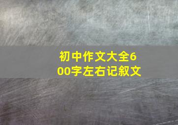 初中作文大全600字左右记叙文