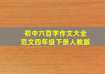 初中六百字作文大全范文四年级下册人教版