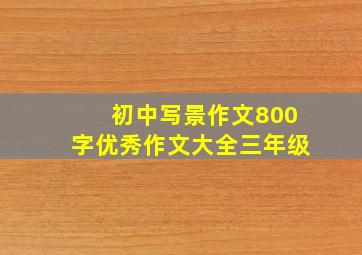 初中写景作文800字优秀作文大全三年级