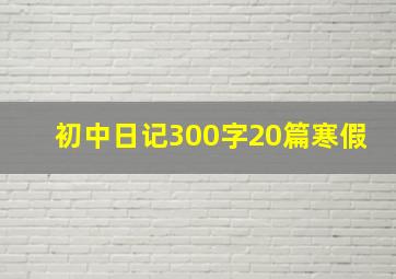 初中日记300字20篇寒假