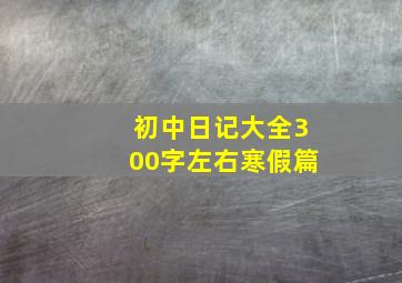 初中日记大全300字左右寒假篇