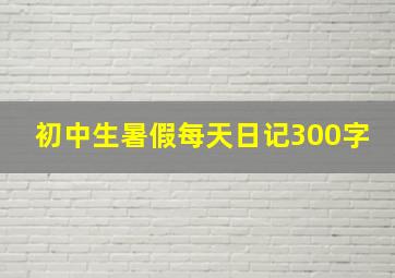 初中生暑假每天日记300字