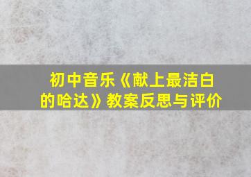 初中音乐《献上最洁白的哈达》教案反思与评价