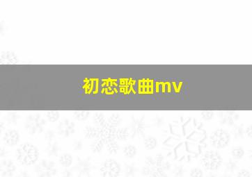 初恋歌曲mv