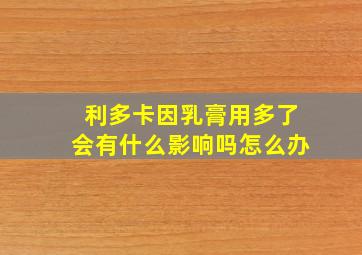 利多卡因乳膏用多了会有什么影响吗怎么办