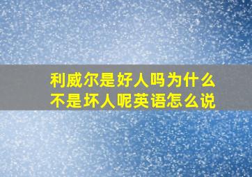 利威尔是好人吗为什么不是坏人呢英语怎么说