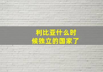 利比亚什么时候独立的国家了