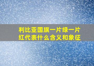 利比亚国旗一片绿一片红代表什么含义和象征