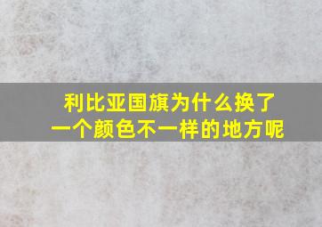 利比亚国旗为什么换了一个颜色不一样的地方呢