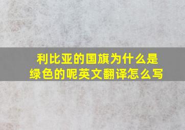 利比亚的国旗为什么是绿色的呢英文翻译怎么写