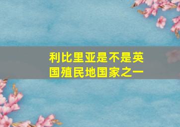 利比里亚是不是英国殖民地国家之一