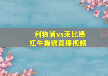 利物浦vs莱比锡红牛集锦直播视频