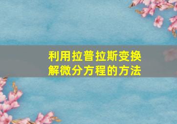 利用拉普拉斯变换解微分方程的方法