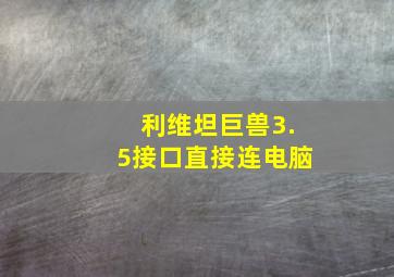 利维坦巨兽3.5接口直接连电脑