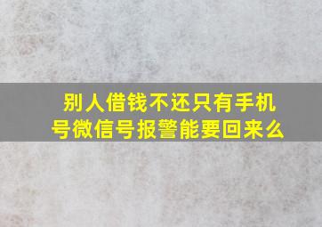 别人借钱不还只有手机号微信号报警能要回来么