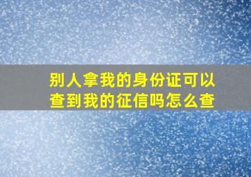 别人拿我的身份证可以查到我的征信吗怎么查