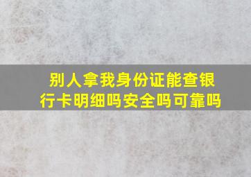 别人拿我身份证能查银行卡明细吗安全吗可靠吗