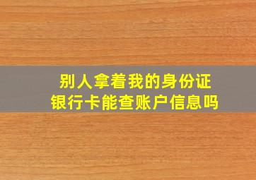 别人拿着我的身份证银行卡能查账户信息吗