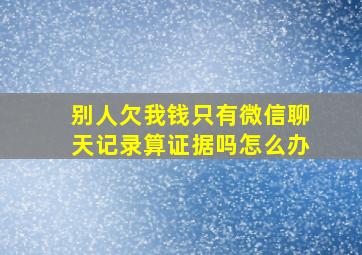 别人欠我钱只有微信聊天记录算证据吗怎么办