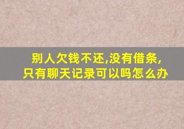 别人欠钱不还,没有借条,只有聊天记录可以吗怎么办