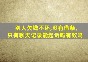 别人欠钱不还,没有借条,只有聊天记录能起诉吗有效吗