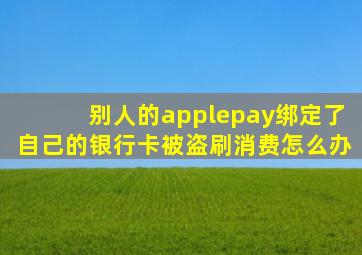 别人的applepay绑定了自己的银行卡被盗刷消费怎么办