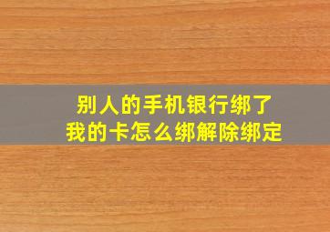 别人的手机银行绑了我的卡怎么绑解除绑定