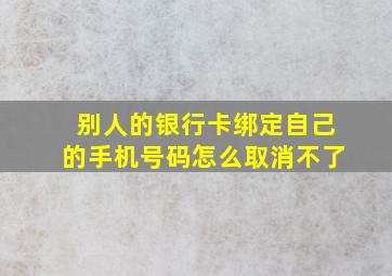 别人的银行卡绑定自己的手机号码怎么取消不了